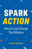 Spark_Action__How_to_Lead_Change_That_Matters