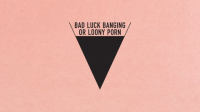 Bad_Luck_Banging_or_Loony_Porn